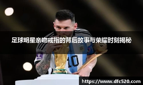 足球明星亲吻戒指的背后故事与荣耀时刻揭秘