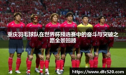 重庆羽毛球队在世界杯预选赛中的奋斗与突破之路全景回顾