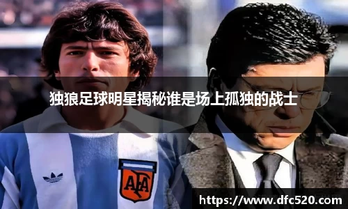 独狼足球明星揭秘谁是场上孤独的战士