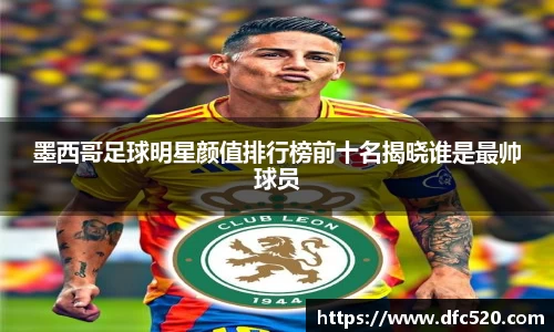 墨西哥足球明星颜值排行榜前十名揭晓谁是最帅球员