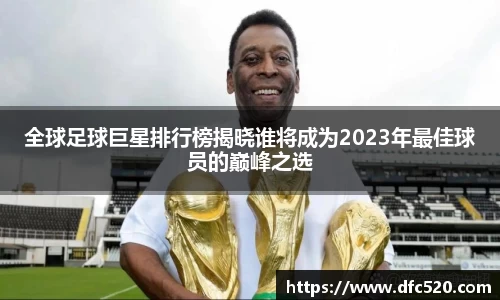 全球足球巨星排行榜揭晓谁将成为2023年最佳球员的巅峰之选